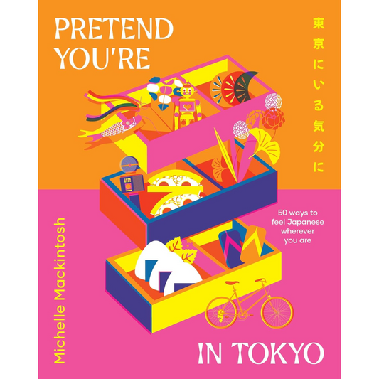 Pretend You're in Tokyo: 50 Ways to Feel Japanese Wherever You Are