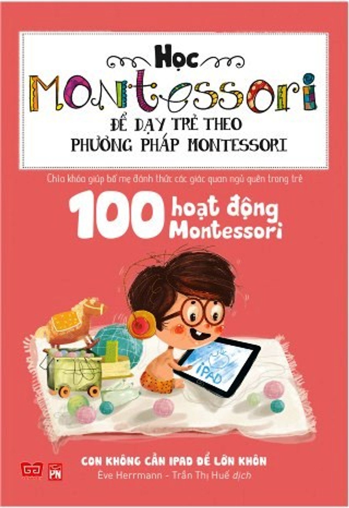 Học Montessori Để Dạy Trẻ Theo Phương Pháp Montessori - Combo 4 cuốn: Con không cần Ipad để lớn khôn, Chờ con lớn thì đã muộn, Con không muốn làm cây trong lồng kính, Cha mẹ nên chuẩn bị cho trẻ tập đọc